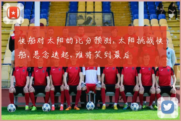 快船对太阳的比分预测,太阳挑战快船,悬念迭起,谁将笑到最后