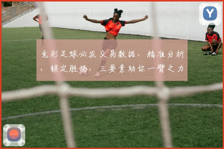 竞彩足球必发交易数据，精准分析，锁定胜场，三要素助你一臂之力，必看